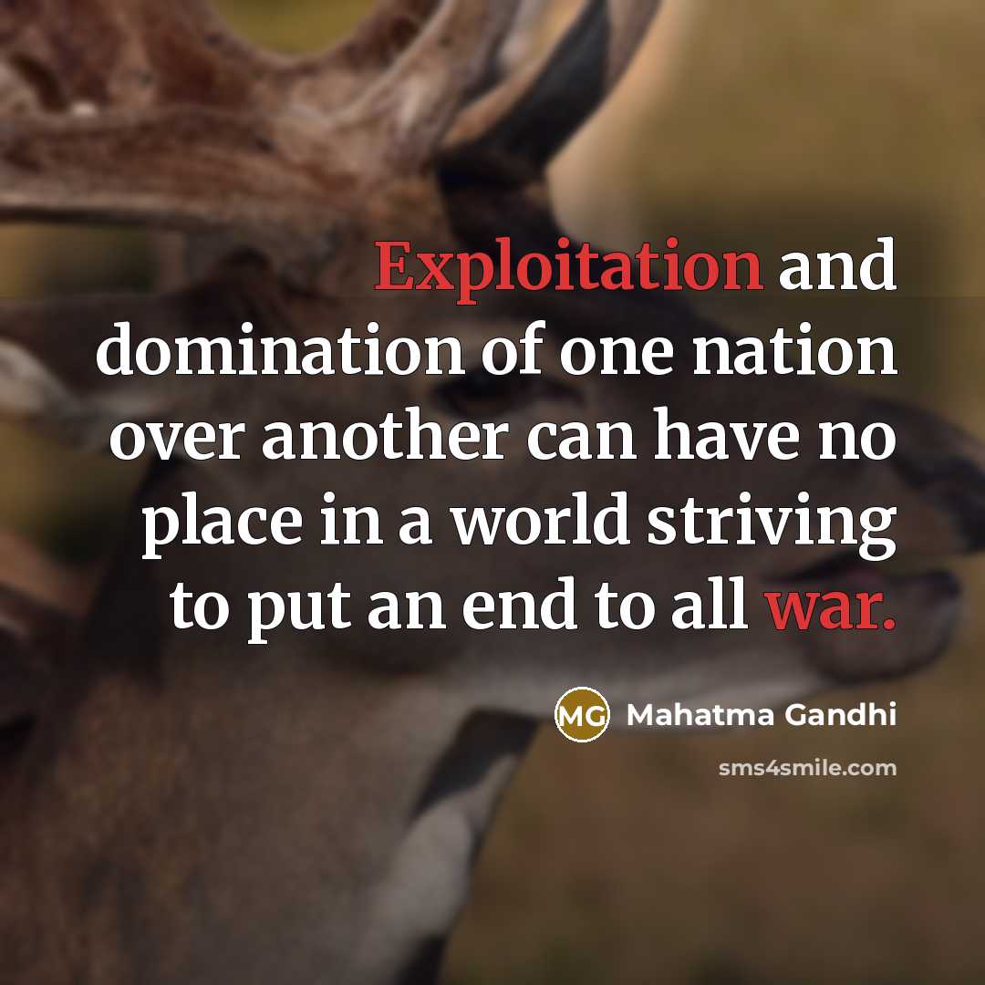 “Exploitation and domination of one nation over another can have no place in a world striving to put an end to all war.” quote by Mahatma Gandhi