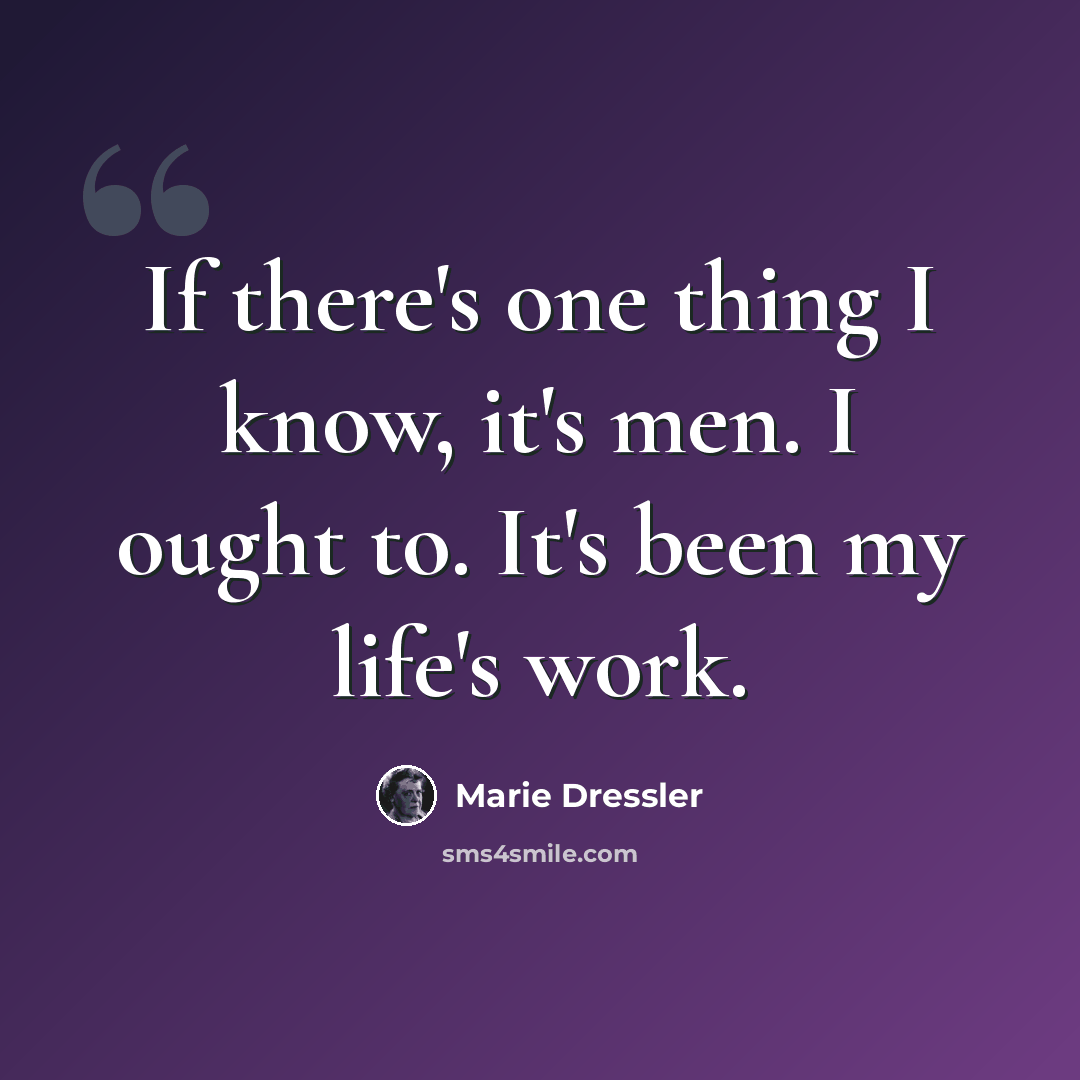 “If there's one thing I know, it's men. I ought to. It's been my life's work.” quote by Marie Dressler