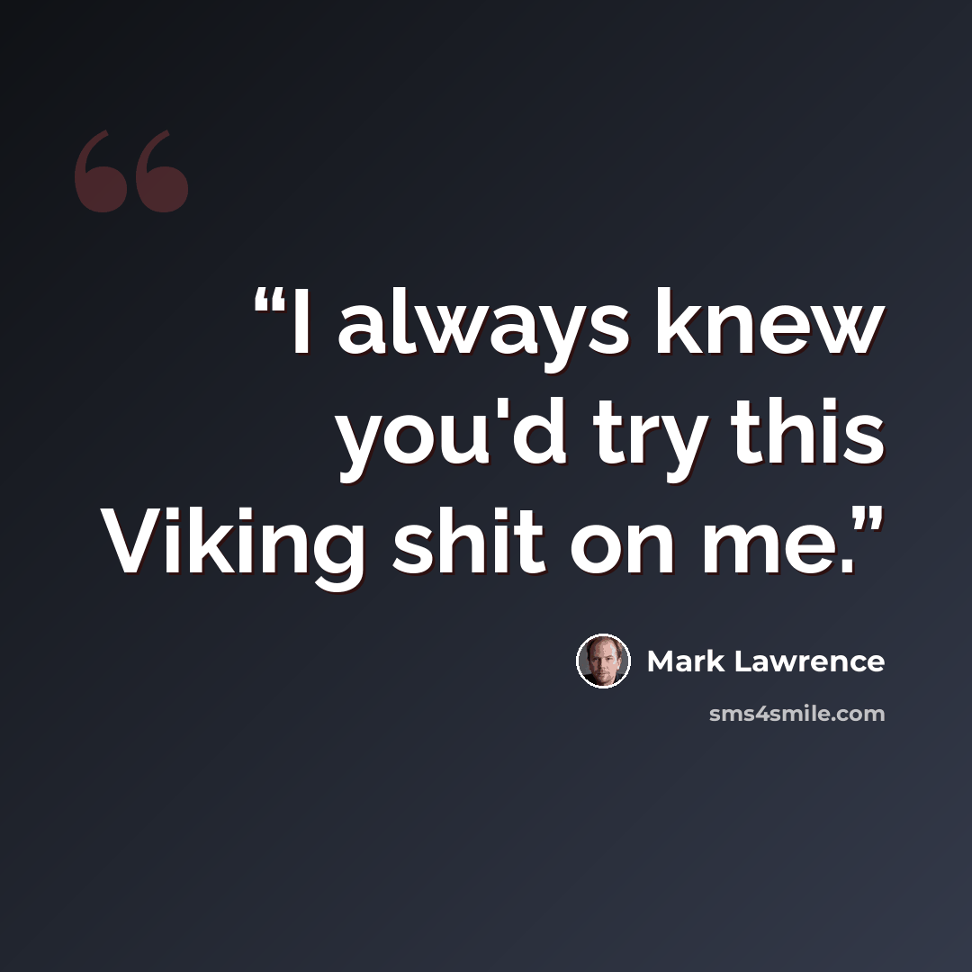 “I always knew you'd try this Viking shit on me.” quote by Mark Lawrence
