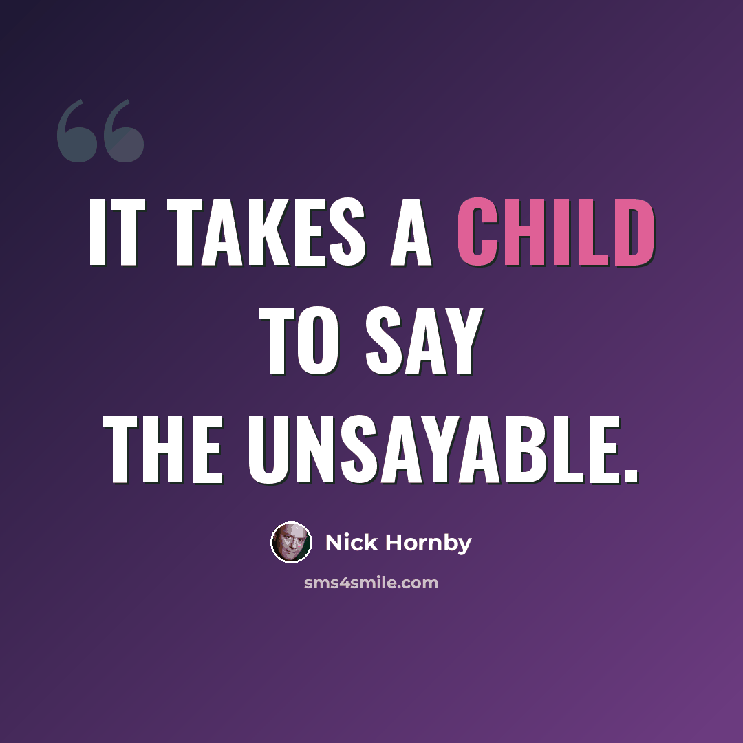 “It takes a child to say the unsayable.” quote by Nick Hornby