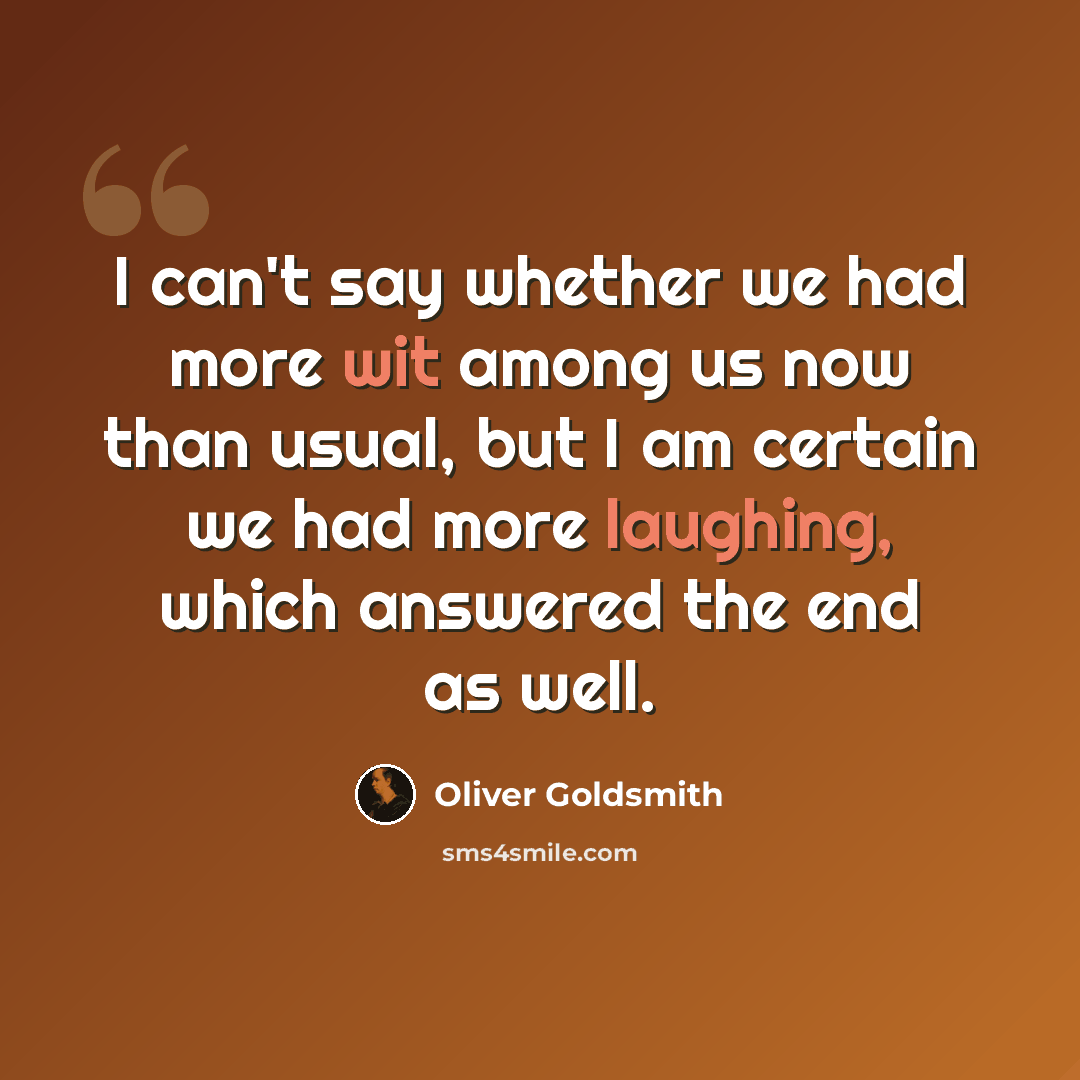 “I can't say whether we had more wit among us now than usual, but I am certain we had more laughing, which answered the end as well.” quote by Oliver Goldsmith