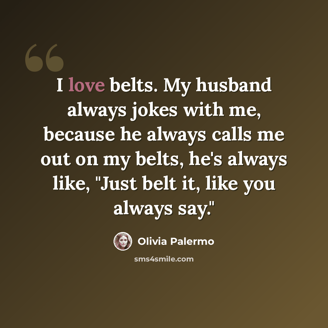 “I love belts. My husband always jokes with me, because he always calls me out on my belts, he's always like, "Just belt it, like you always say."” quote by Olivia Palermo