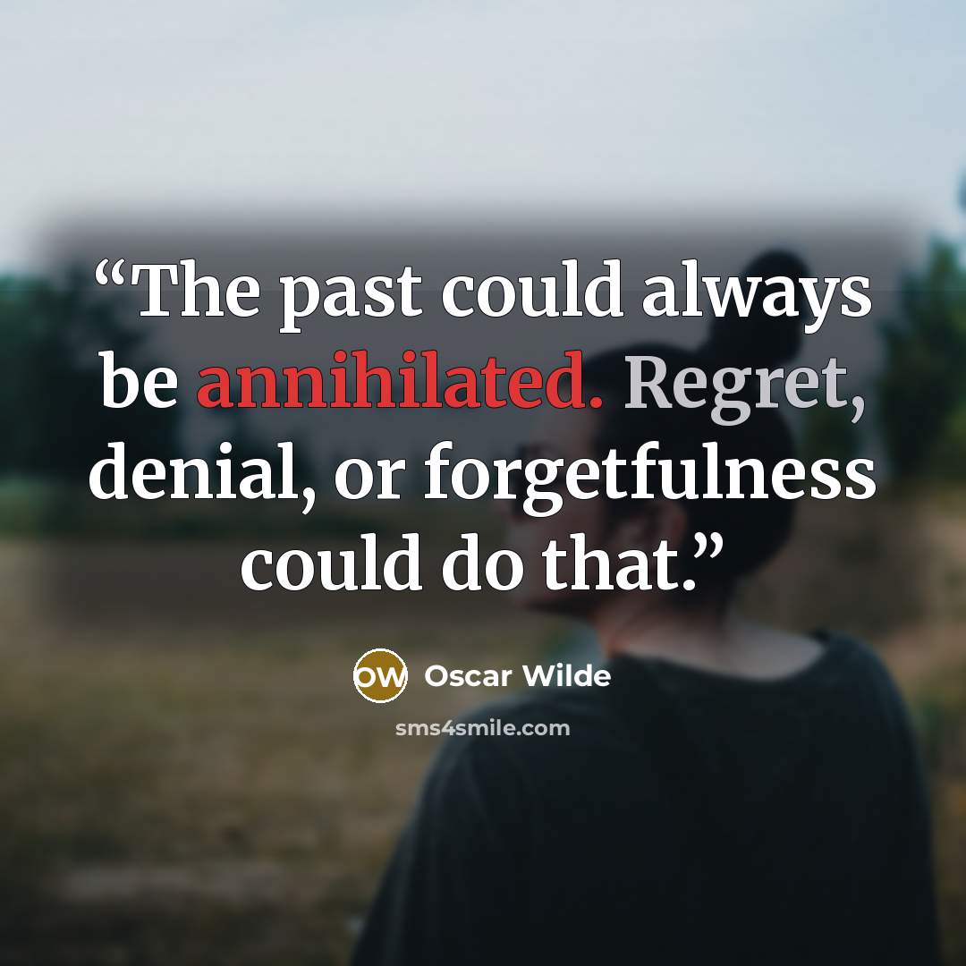 “The past could always be annihilated. Regret, denial, or forgetfulness could do that.” quote by Oscar Wilde