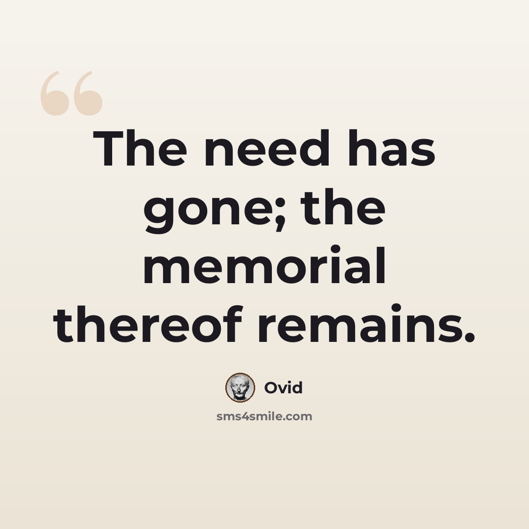 “The need has gone; the memorial thereof remains.” quote by Ovid