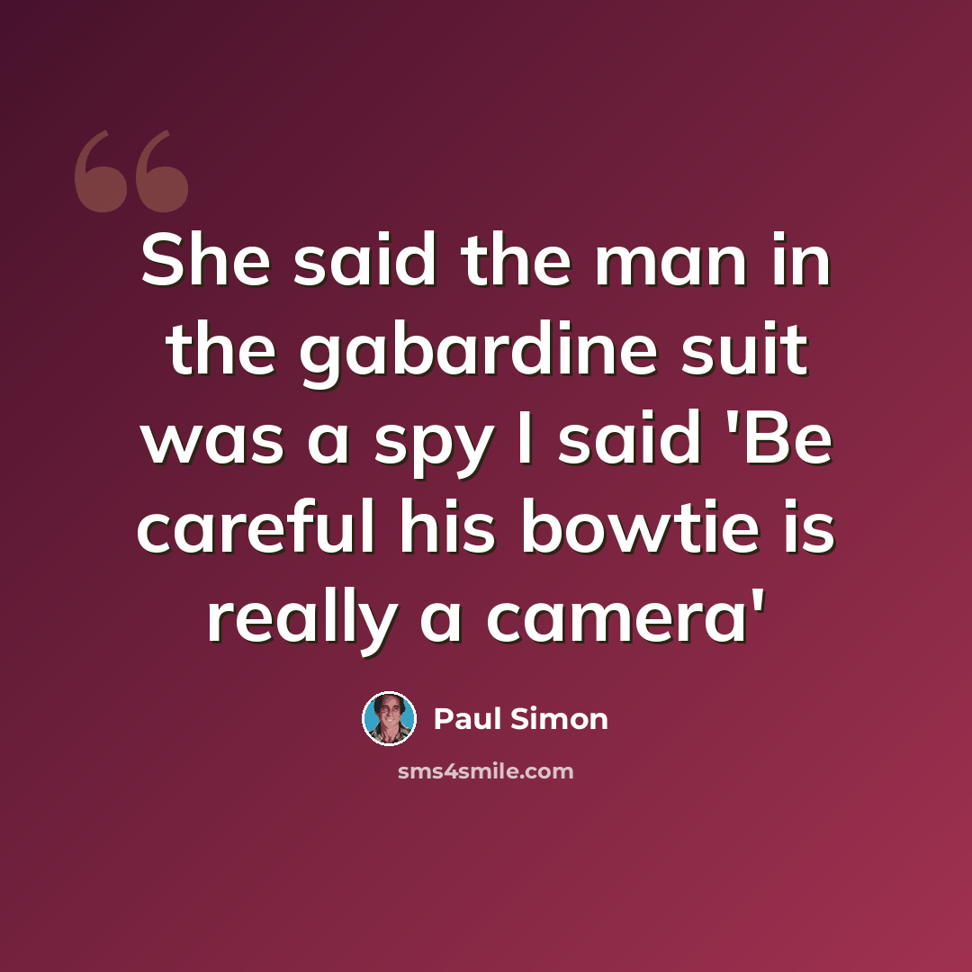 “She said the man in the gabardine suit was a spy I said 'Be careful his bowtie is really a camera'” quote by Paul Simon