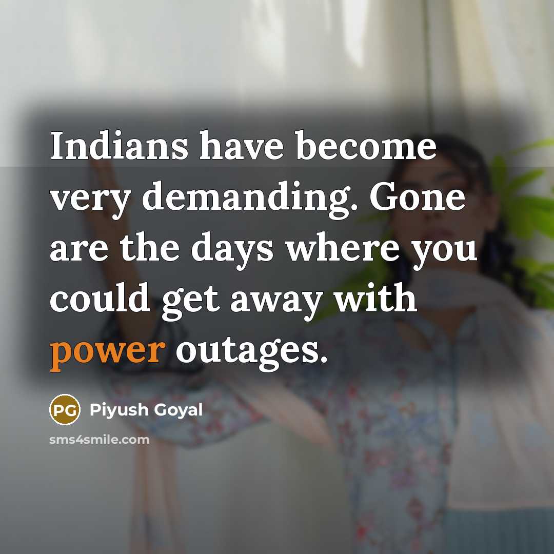 “Indians have become very demanding. Gone are the days where you could get away with power outages.” quote by Piyush Goyal