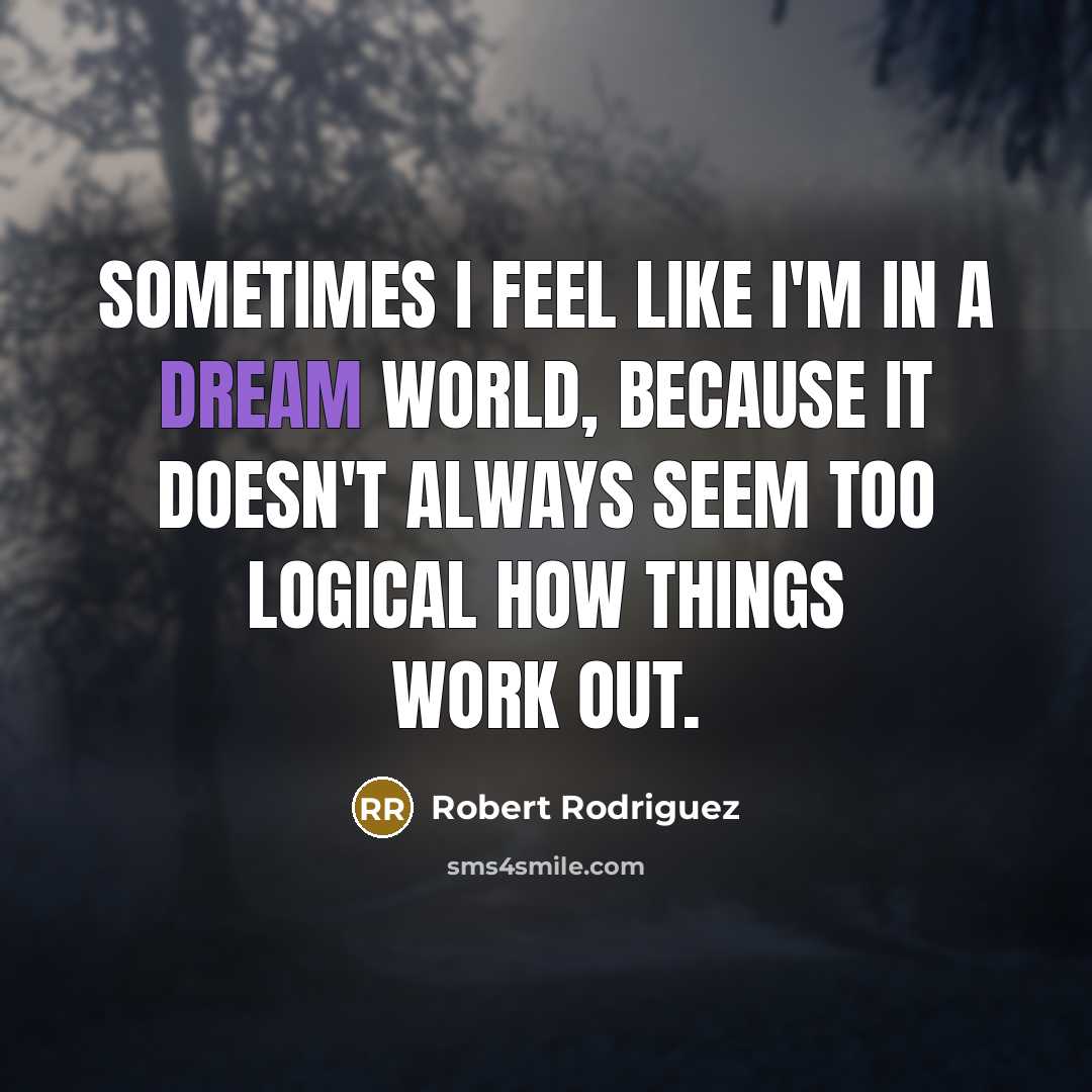 “Sometimes I feel like I'm in a dream world, because it doesn't always seem too logical how things work out.” quote by Robert Rodriguez