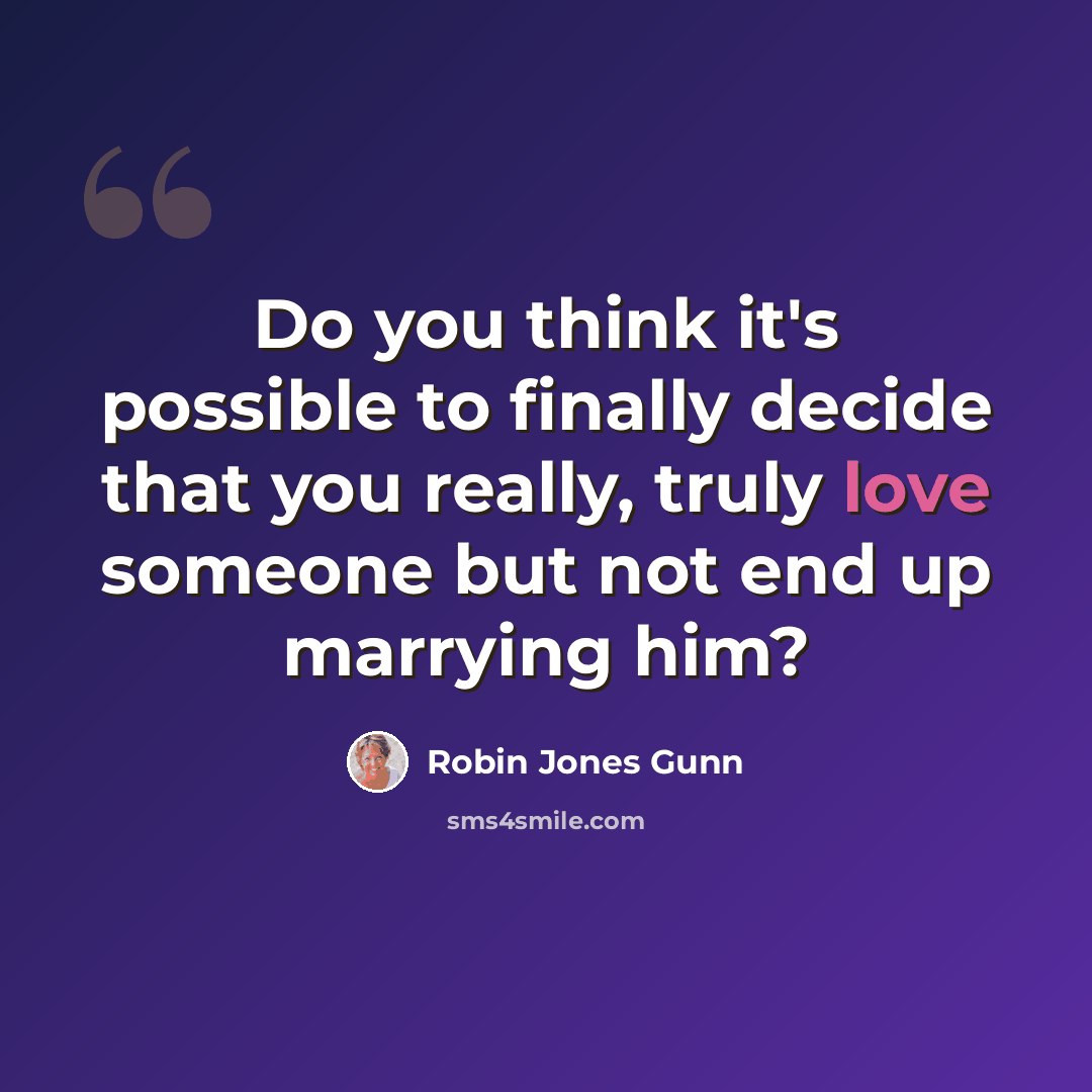 “Do you think it's possible to finally decide that you really, truly love someone but not end up marrying him?” quote by Robin Jones Gunn