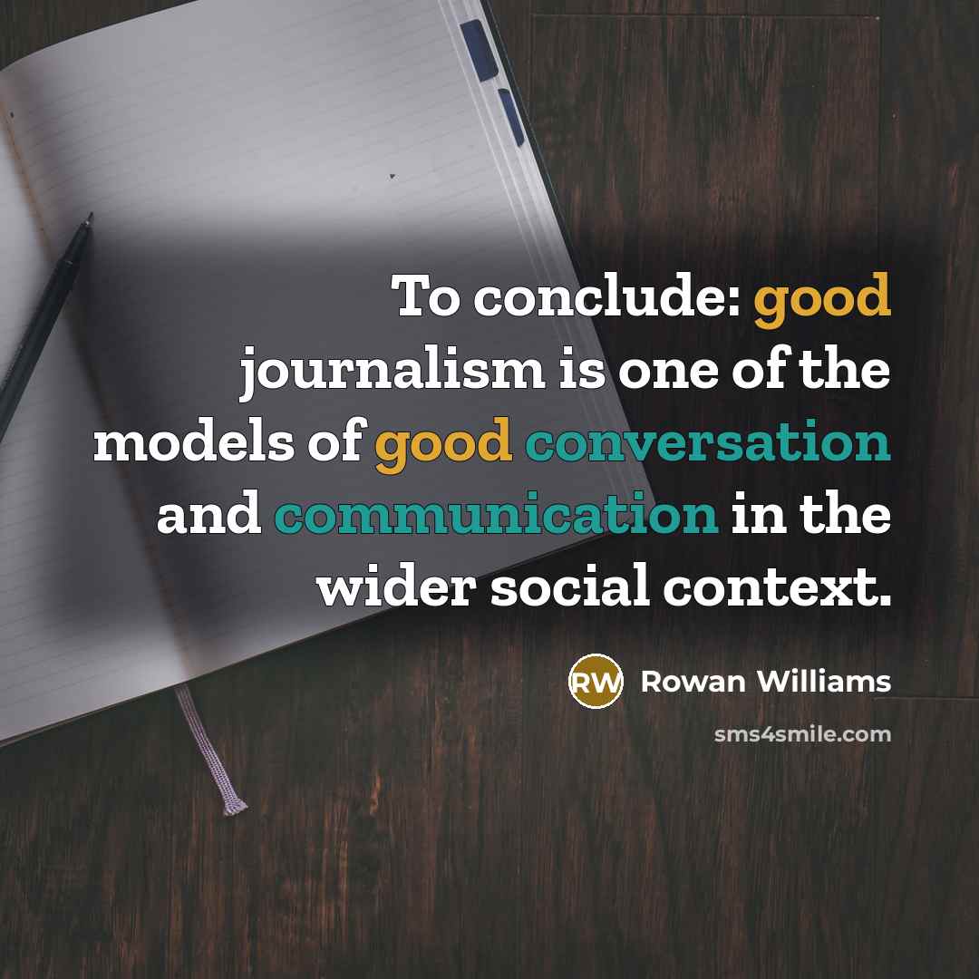 “To conclude: good journalism is one of the models of good conversation and communication in the wider social context.” quote by Rowan Williams