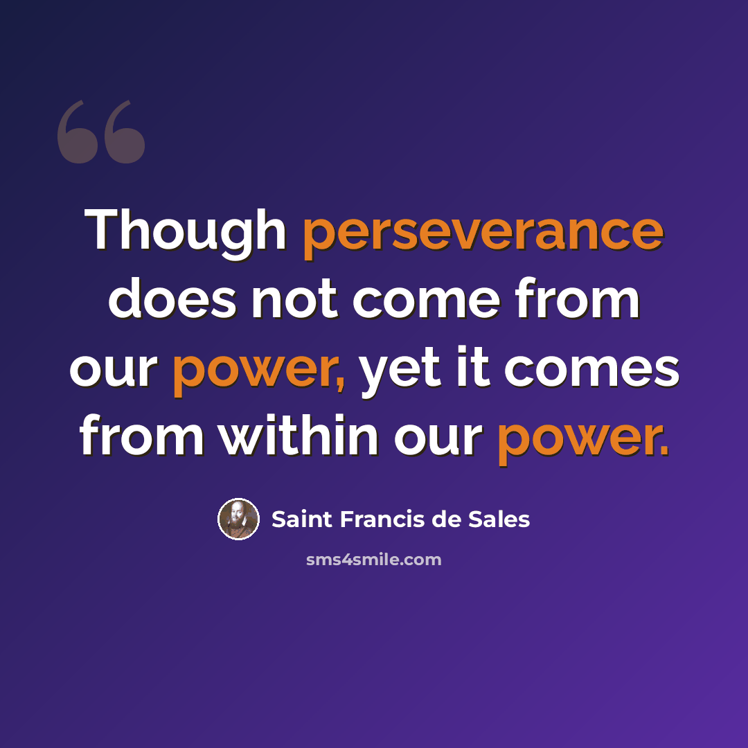 “Though perseverance does not come from our power, yet it comes from within our power.” quote by Saint Francis de Sales