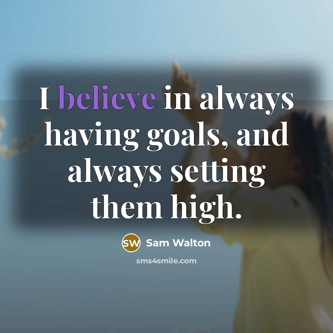 “I believe in always having goals, and always setting them high.” quote by Sam Walton