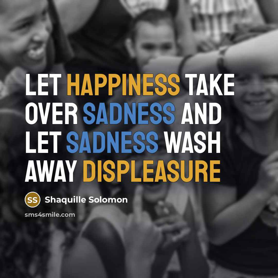 “Let happiness take over sadness and let sadness wash away displeasure” quote by Shaquille Solomon