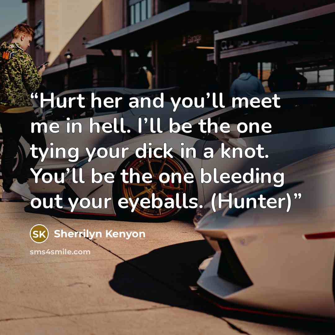 “Hurt her and you’ll meet me in hell. I’ll be the one tying your dick in a knot. You’ll be the one bleeding out your eyeballs. (Hunter)” quote by Sherrilyn Kenyon