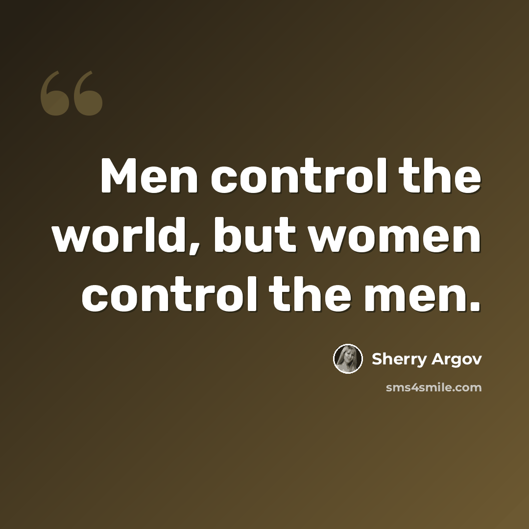 “Men control the world, but women control the men.” quote by Sherry Argov