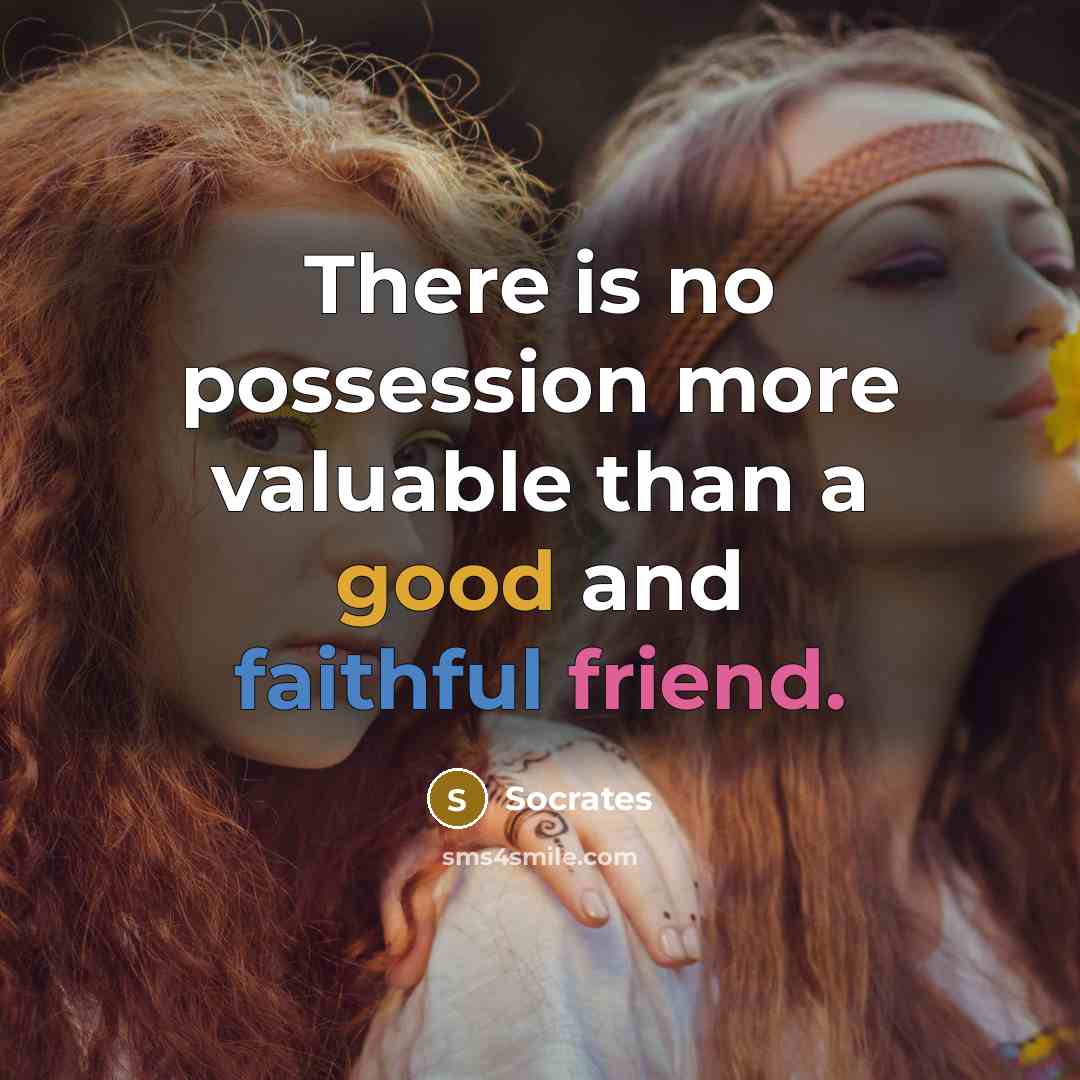 “There is no possession more valuable than a good and faithful friend.” quote by Socrates