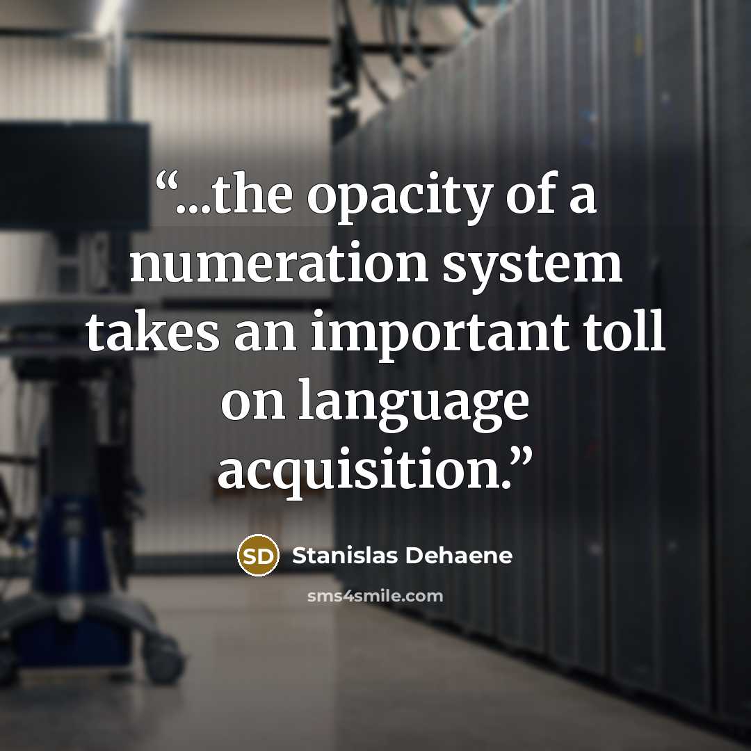 “...the opacity of a numeration system takes an important toll on language acquisition.” quote by Stanislas Dehaene