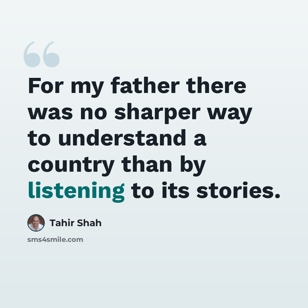 “For my father there was no sharper way to understand a country than by listening to its stories.” quote by Tahir Shah