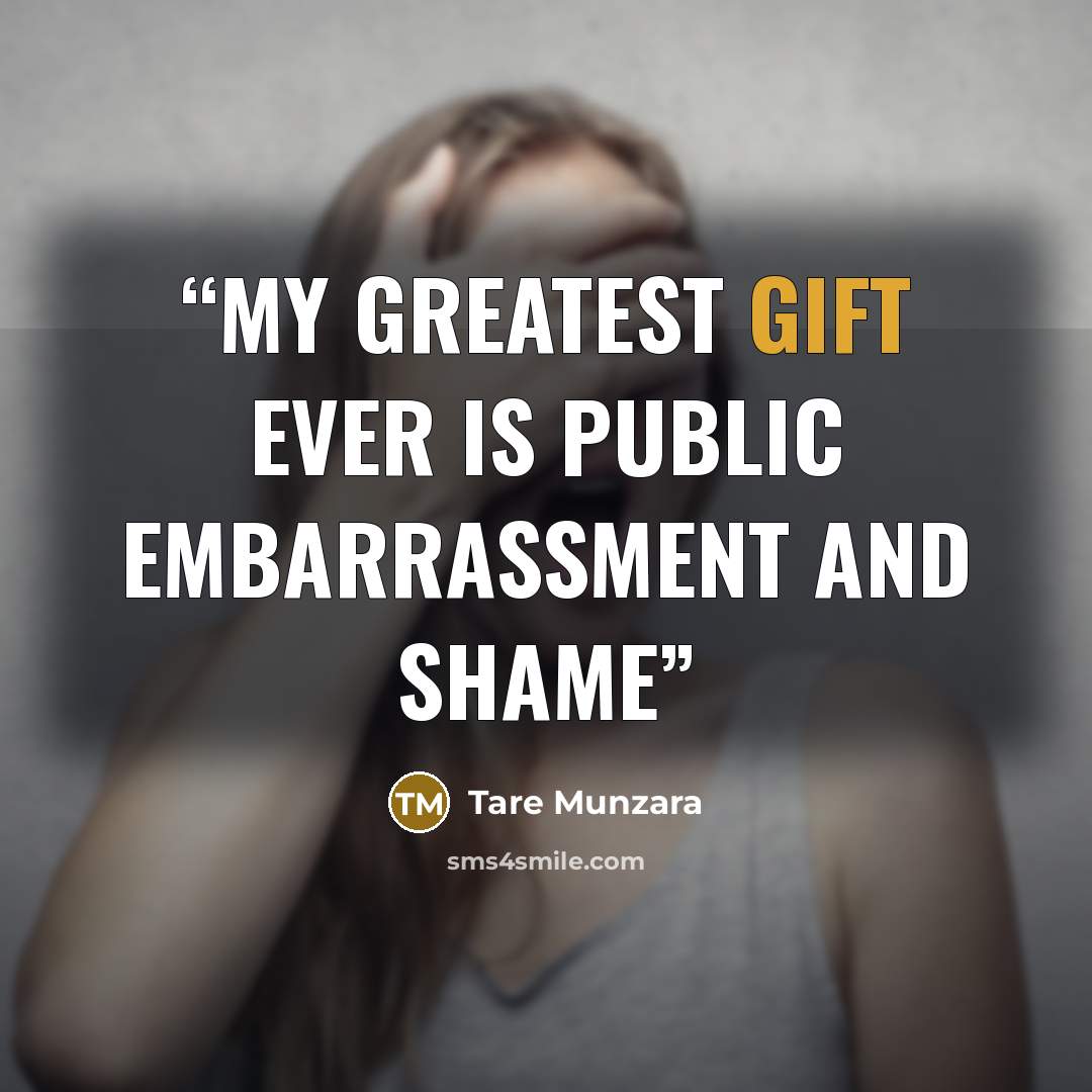 “My greatest gift ever is public embarrassment and shame” quote by Tare Munzara