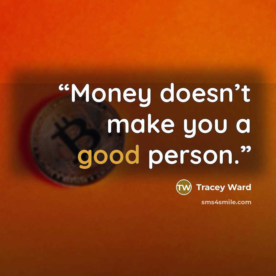“Money doesn’t make you a good person.” quote by Tracey Ward