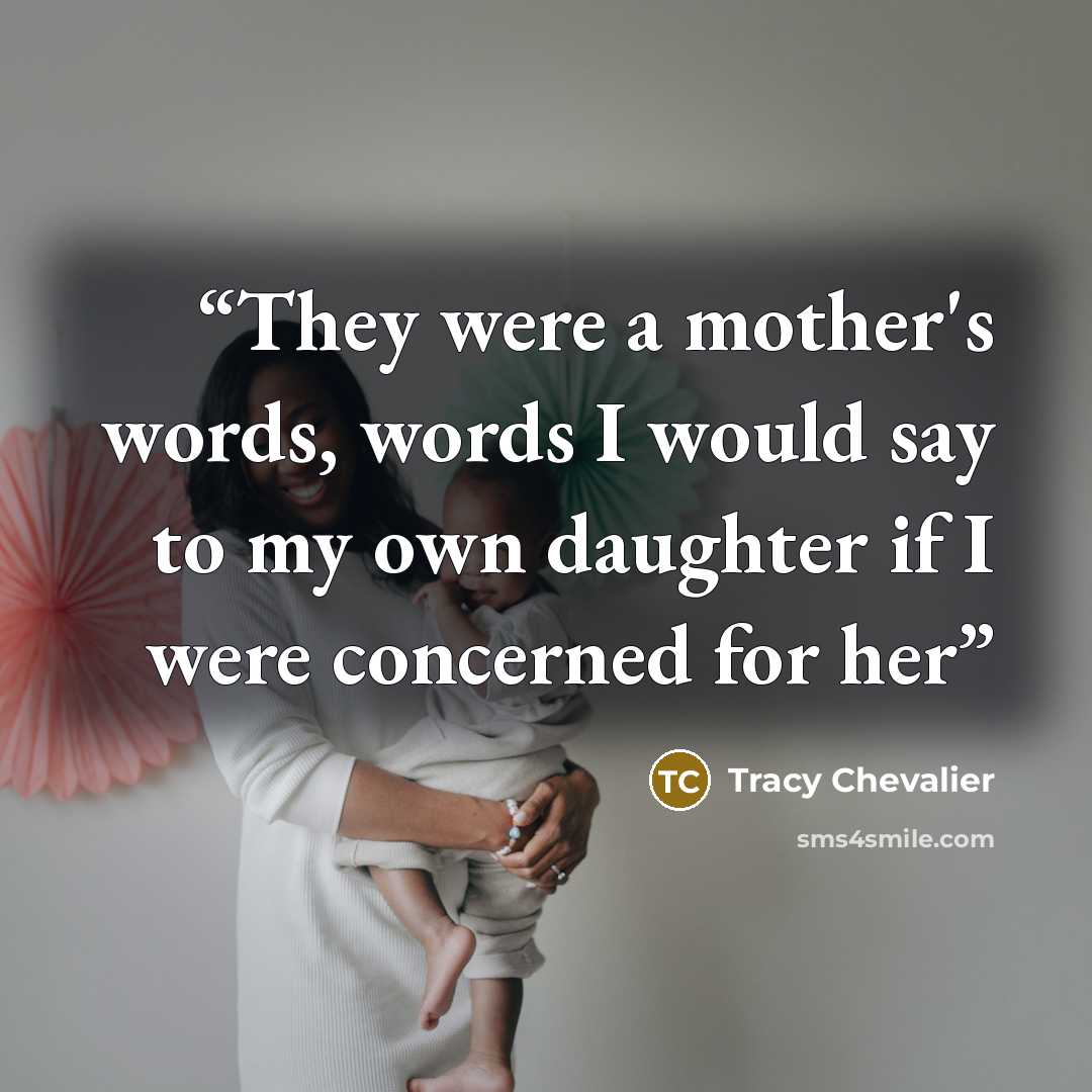 “They were a mother's words, words I would say to my own daughter if I were concerned for her” quote by Tracy Chevalier