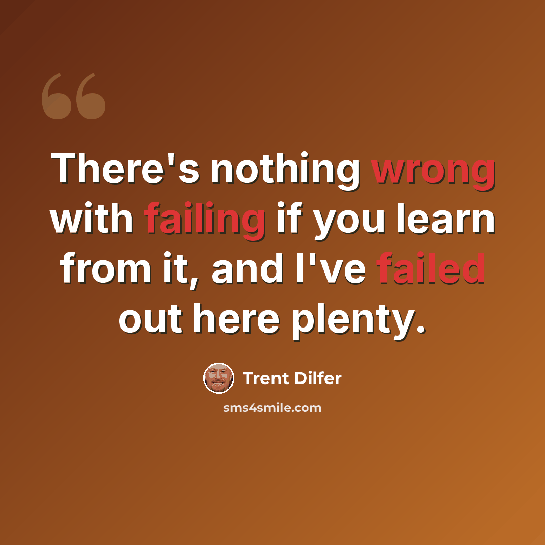 “There's nothing wrong with failing if you learn from it, and I've failed out here plenty.” quote by Trent Dilfer