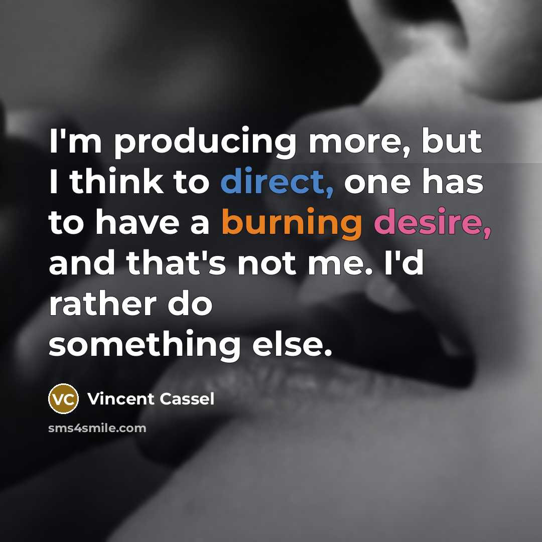 “I'm producing more, but I think to direct, one has to have a burning desire, and that's not me. I'd rather do something else.” quote by Vincent Cassel