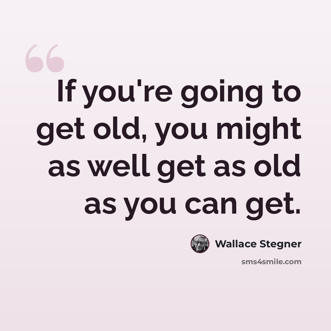 “If you're going to get old, you might as well get as old as you can get.” quote by Wallace Stegner