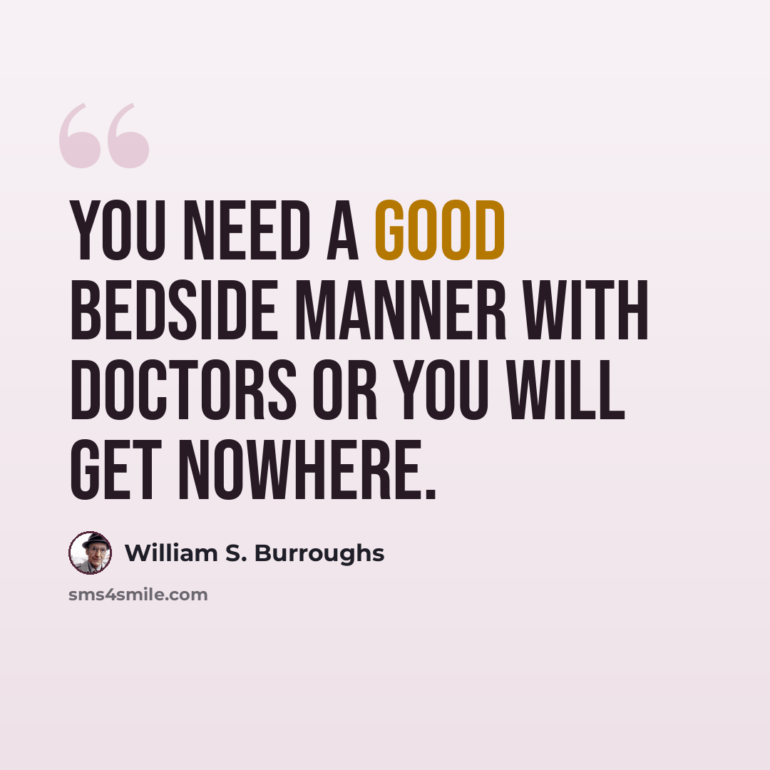 “You need a good bedside manner with doctors or you will get nowhere.” quote by William S. Burroughs