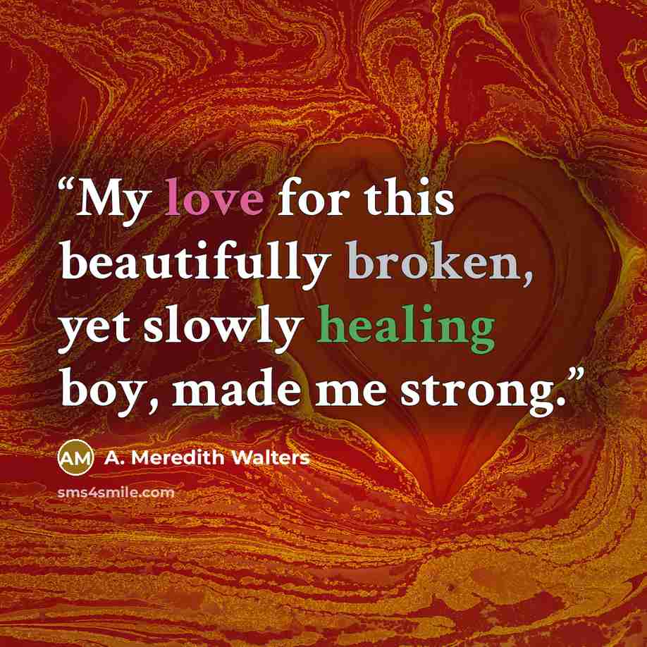 “My love for this beautifully broken, yet slowly healing boy, made me strong.” quote by A. Meredith Walters