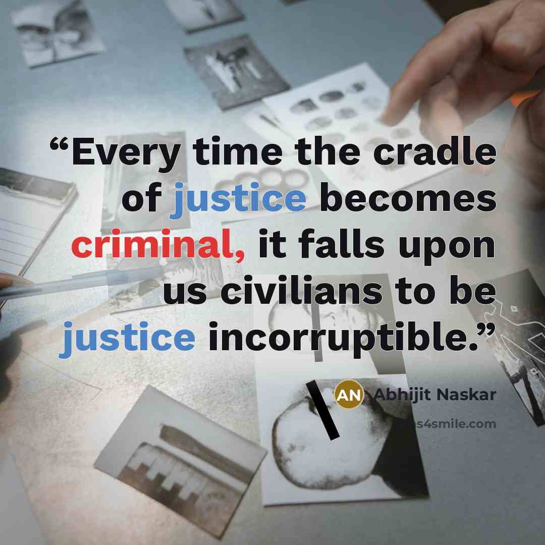 “Every time the cradle of justice becomes criminal, it falls upon us civilians to be justice incorruptible.” quote by Abhijit Naskar