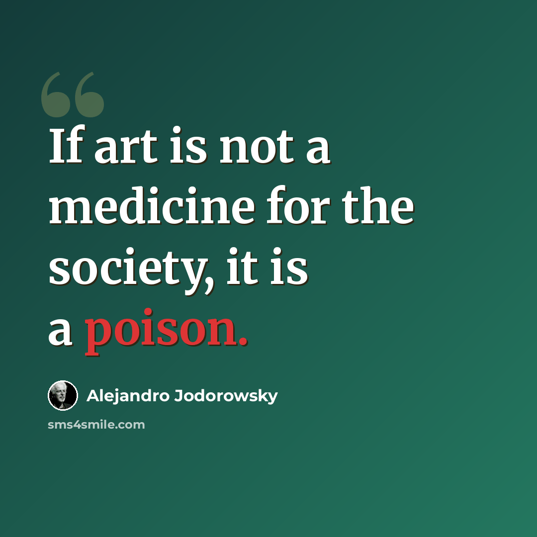 “If art is not a medicine for the society, it is a poison.” quote by Alejandro Jodorowsky
