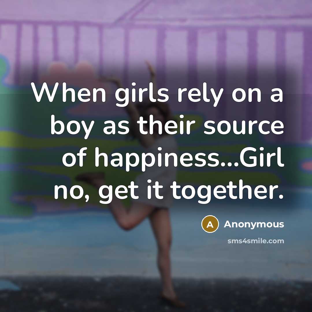 “When girls rely on a boy as their source of happiness...Girl no, get it together.” quote by Anonymous