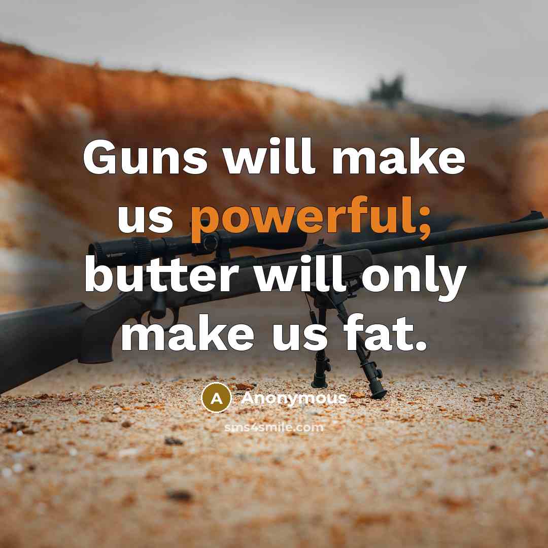 “Guns will make us powerful; butter will only make us fat.” quote by Anonymous