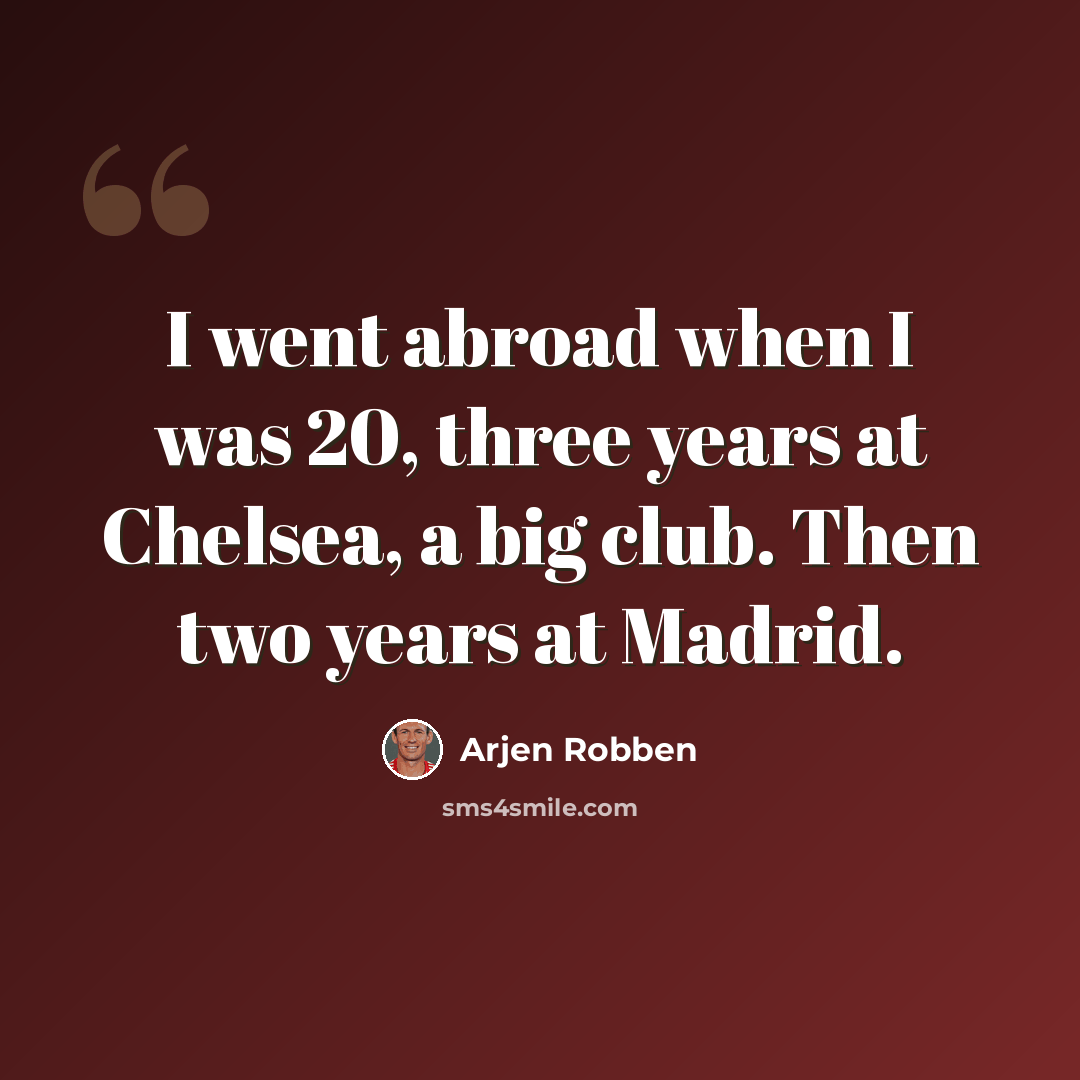 “I went abroad when I was 20, three years at Chelsea, a big club. Then two years at Madrid.” quote by Arjen Robben