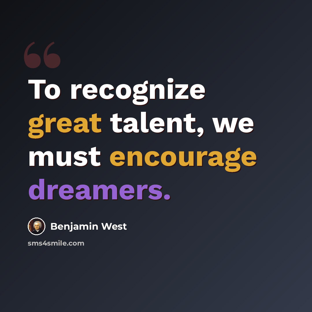 “To recognize great talent, we must encourage dreamers.” quote by Benjamin West