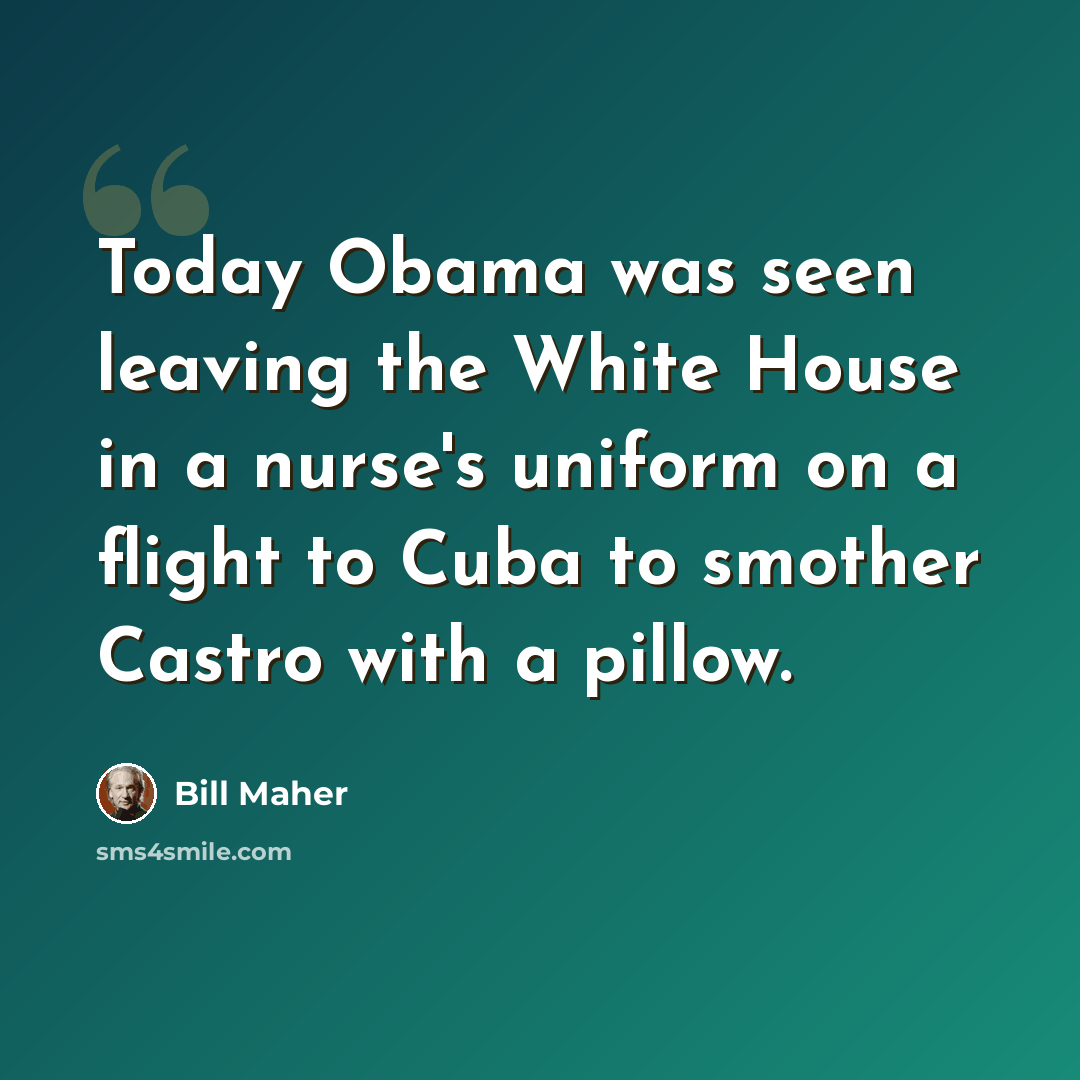 “Today Obama was seen leaving the White House in a nurse's uniform on a flight to Cuba to smother Castro with a pillow.” quote by Bill Maher