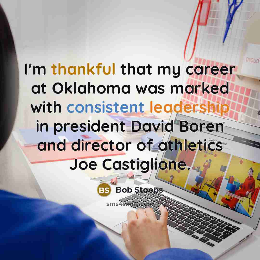 “I'm thankful that my career at Oklahoma was marked with consistent leadership in president David Boren and director of athletics Joe Castiglione.” quote by Bob Stoops