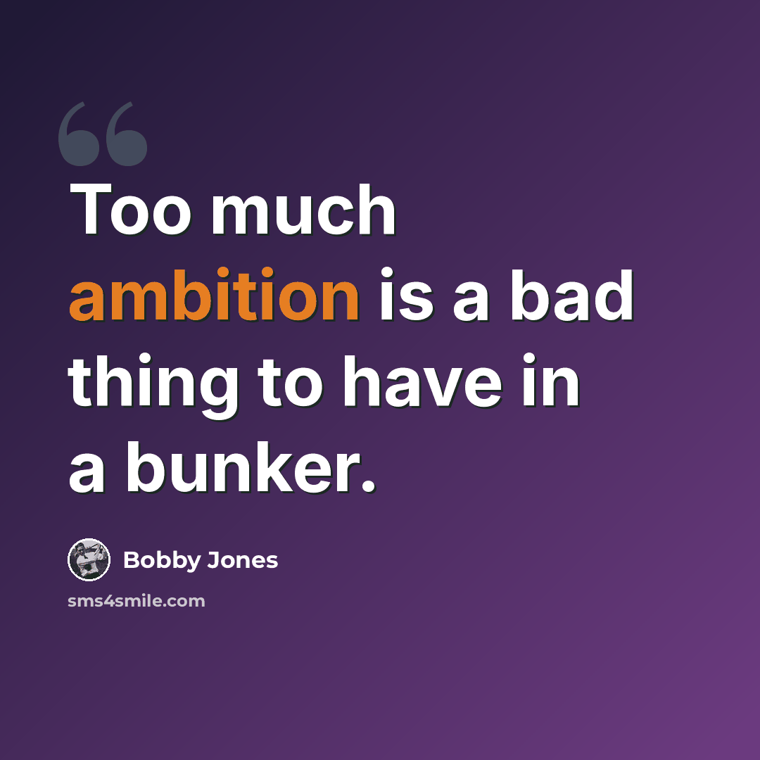 “Too much ambition is a bad thing to have in a bunker.” quote by Bobby Jones