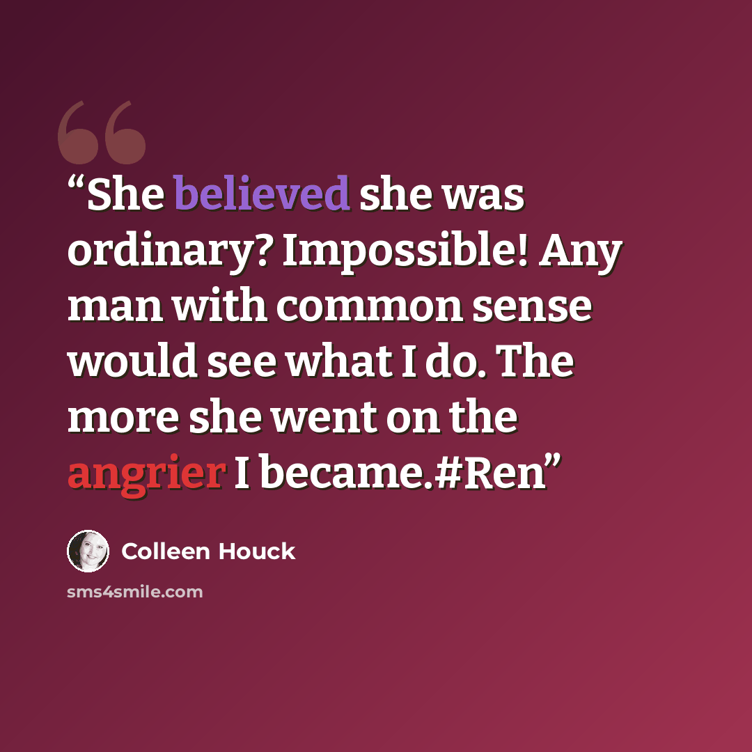 “She believed she was ordinary? Impossible! Any man with common sense would see what I do. The more she went on the angrier I became.#Ren” quote by Colleen Houck
