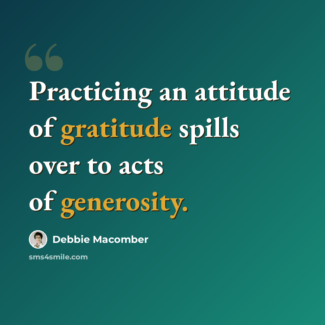 “Practicing an attitude of gratitude spills over to acts of generosity.” quote by Debbie Macomber