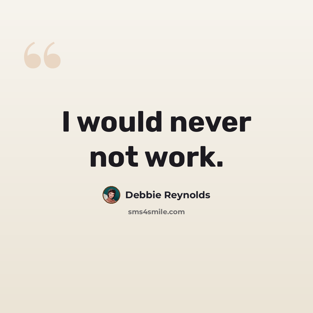 “I would never not work.” quote by Debbie Reynolds