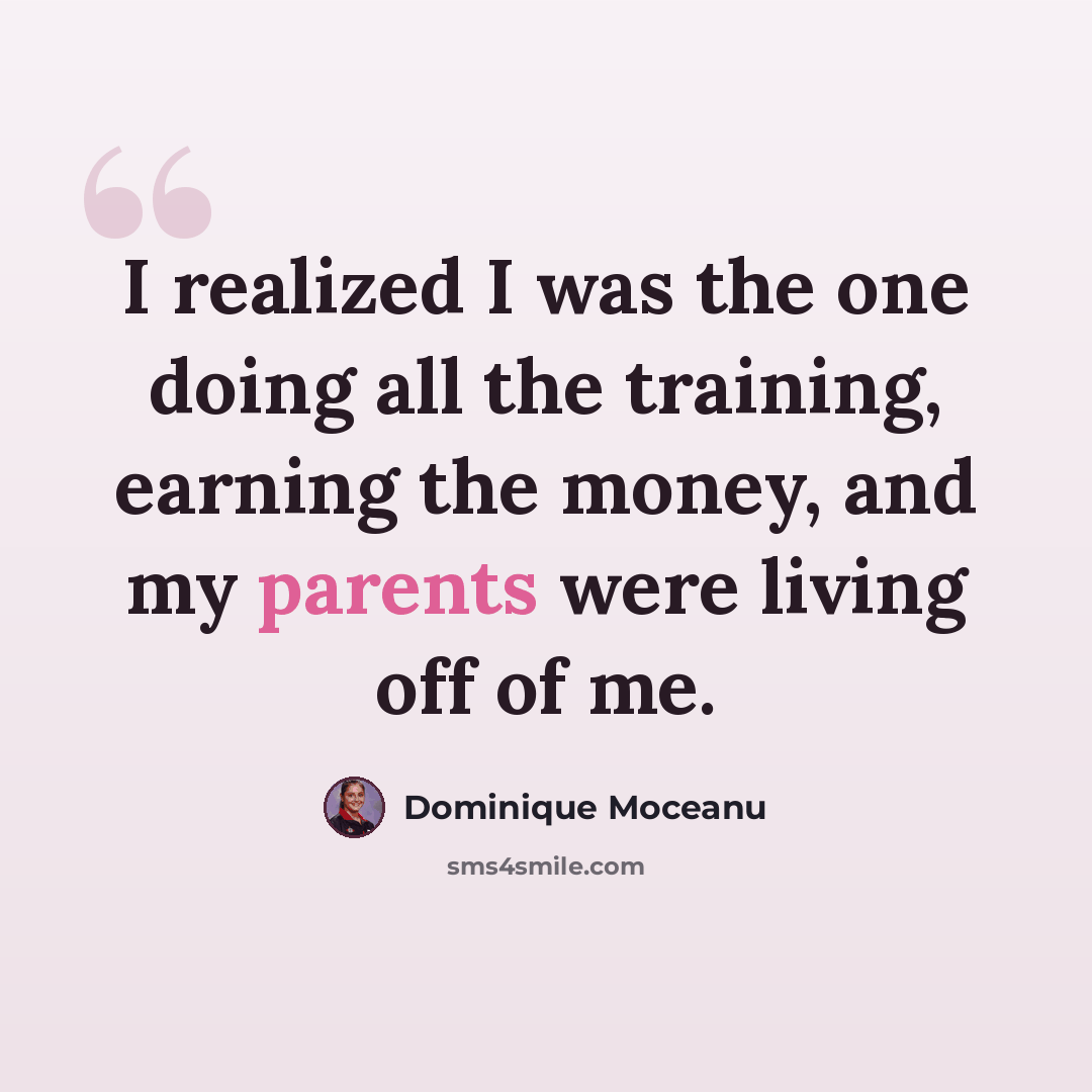 “I realized I was the one doing all the training, earning the money, and my parents were living off of me.” quote by Dominique Moceanu