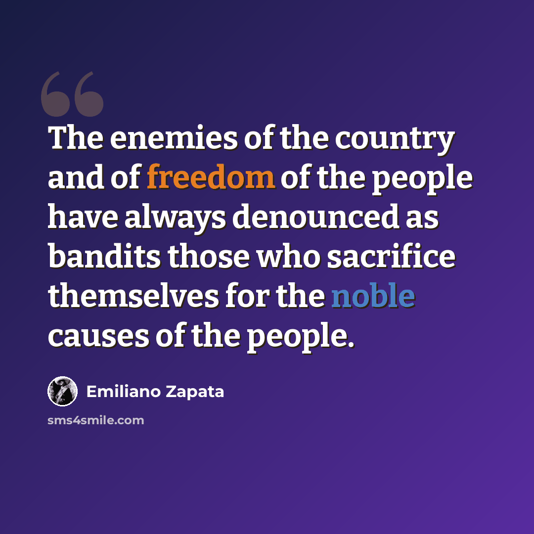 “The enemies of the country and of freedom of the people have always denounced as bandits those who sacrifice themselves for the noble causes of the people.” quote by Emiliano Zapata
