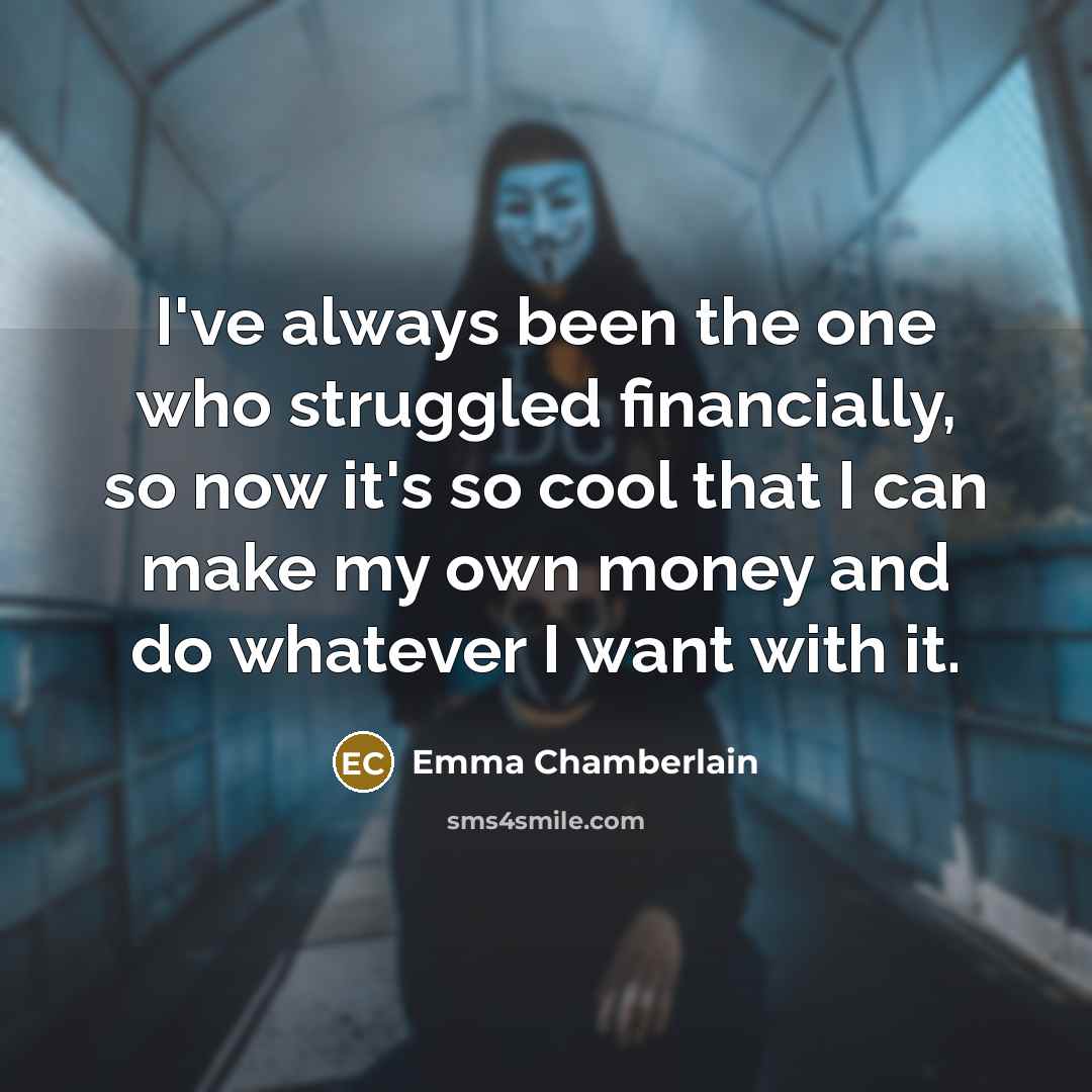 “I've always been the one who struggled financially, so now it's so cool that I can make my own money and do whatever I want with it.” quote by Emma Chamberlain
