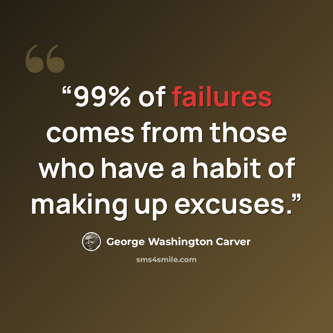 “99% of failures comes from those who have a habit of making up excuses.” quote by George Washington Carver