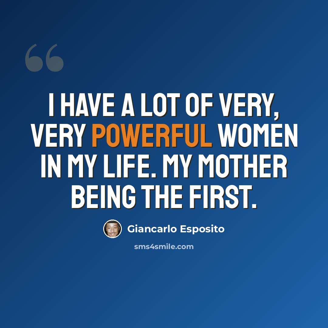 “I have a lot of very, very powerful women in my life. My mother being the first.” quote by Giancarlo Esposito