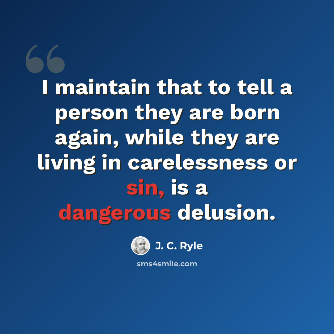 “I maintain that to tell a person they are born again, while they are living in carelessness or sin, is a dangerous delusion.” quote by J. C. Ryle