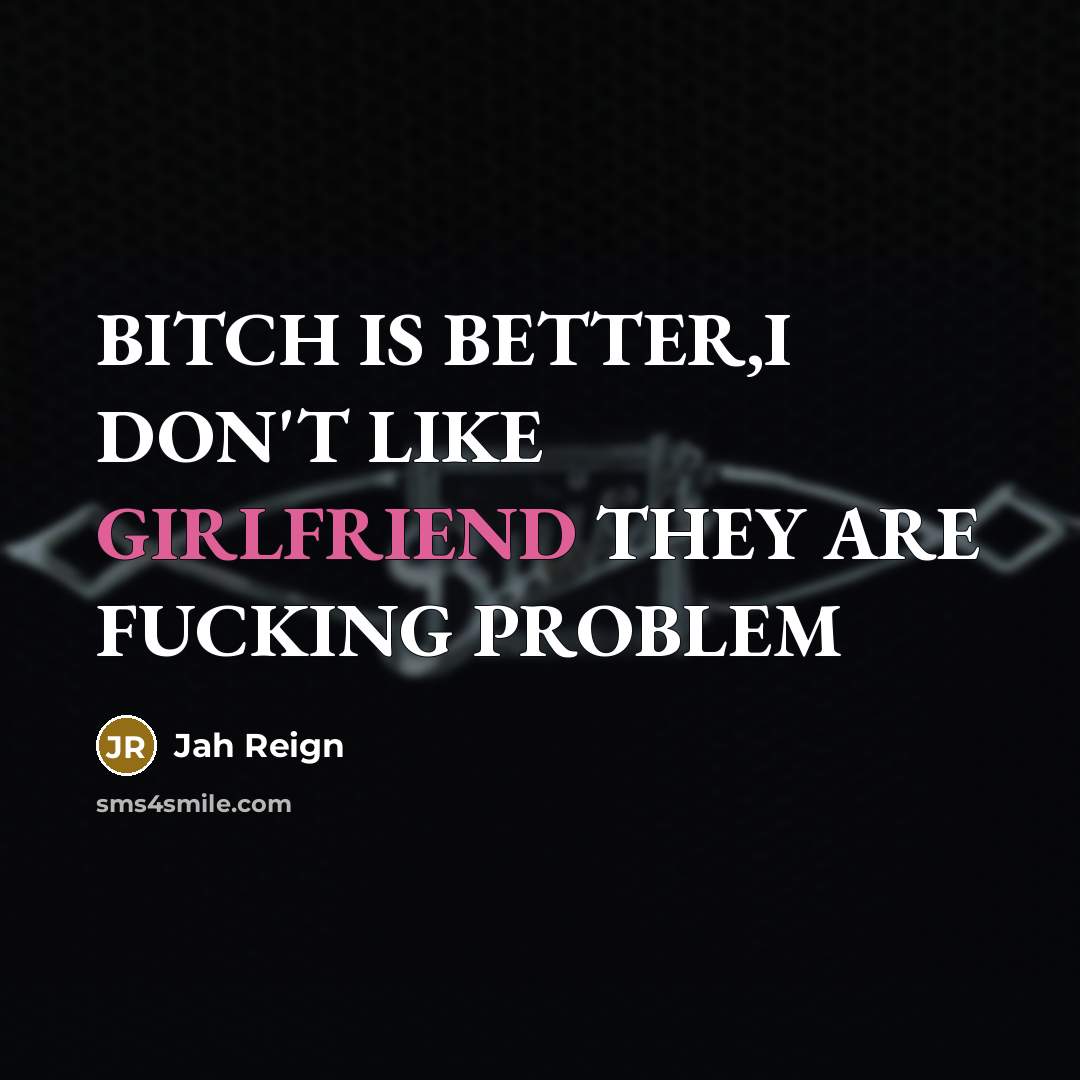 “BITCH IS BETTER,I DON'T LIKE GIRLFRIEND THEY ARE FUCKING PROBLEM” quote by Jah Reign