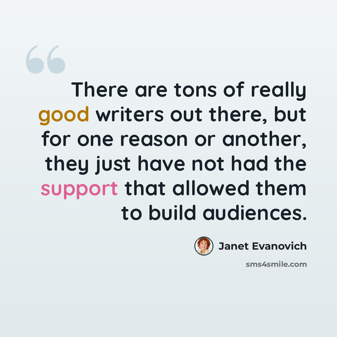 “There are tons of really good writers out there, but for one reason or another, they just have not had the support that allowed them to build audiences.” quote by Janet Evanovich