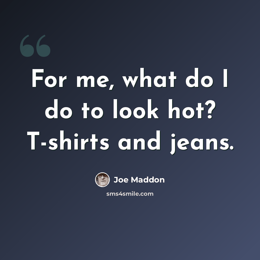“For me, what do I do to look hot? T-shirts and jeans.” quote by Joe Maddon